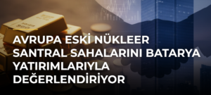 Avrupa eski nükleer santral sahalarını batarya yatırımlarıyla değerlendiriyor