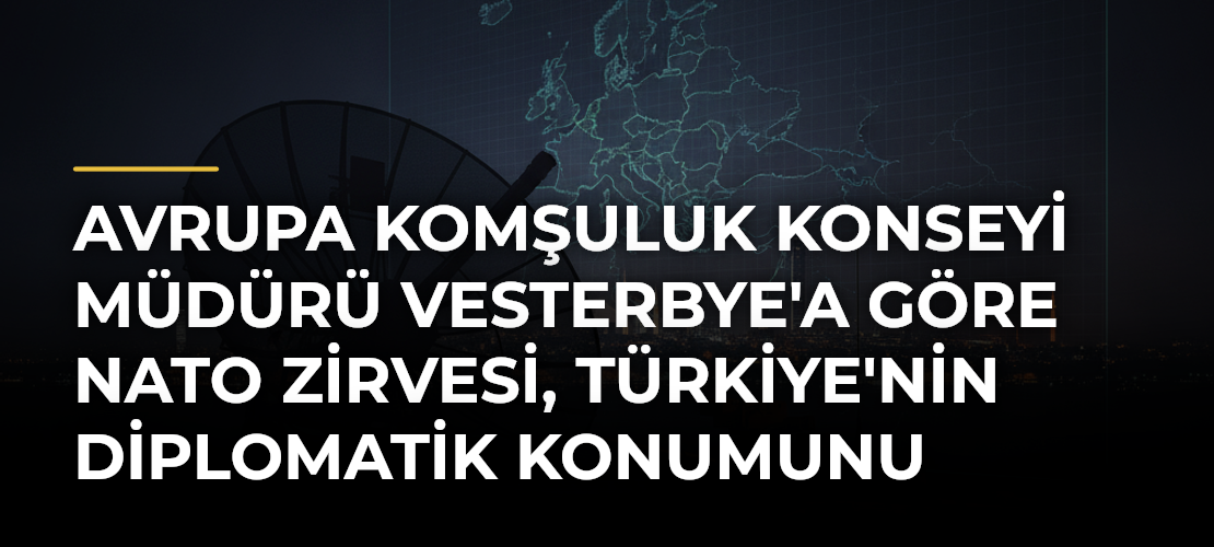 Avrupa Komşuluk Konseyi Müdürü Vesterbye'a Göre NATO Zirvesi, Türkiye'nin Diplomatik Konumunu Güçlendirdi
