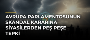 Avrupa Parlamentosunun skandal kararına siyasilerden peş peşe tepki