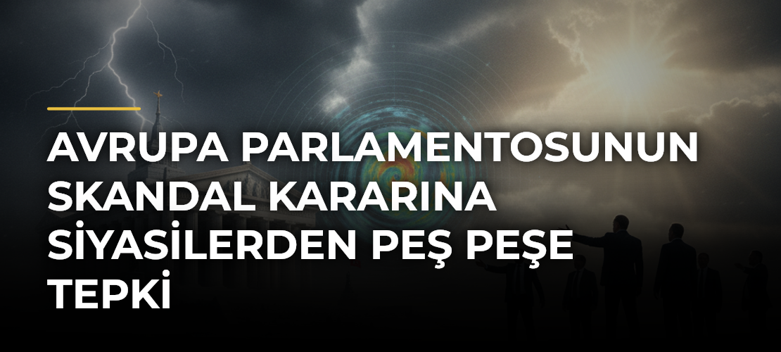 Avrupa Parlamentosunun skandal kararına siyasilerden peş peşe tepki