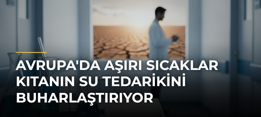 Avrupa’da Aşırı Sıcaklar Kıtanın Su Tedarikini Buharlaştırıyor