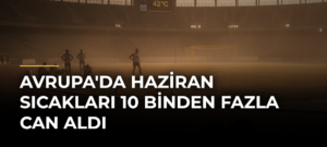 Avrupa’da Haziran Sıcakları 10 Binden Fazla Can Aldı