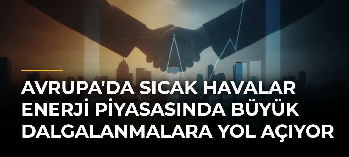 Avrupa'da Sıcak Havalar Enerji Piyasasında Büyük Dalgalanmalara Yol Açıyor