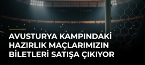 Avusturya kampındaki hazırlık maçlarımızın biletleri satışa çıkıyor