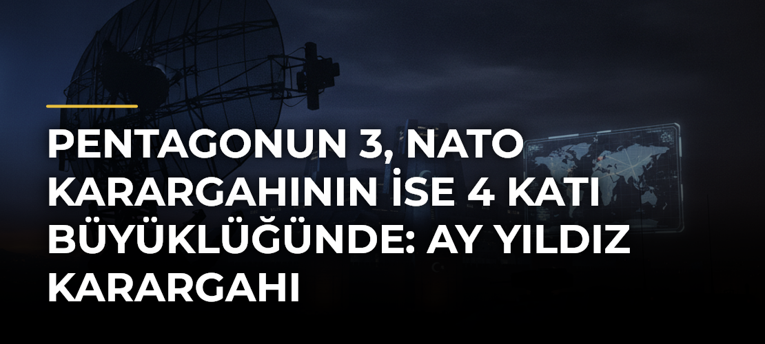 Pentagonun 3, NATO Karargahının ise 4 katı büyüklüğünde: Ay Yıldız Karargahı
