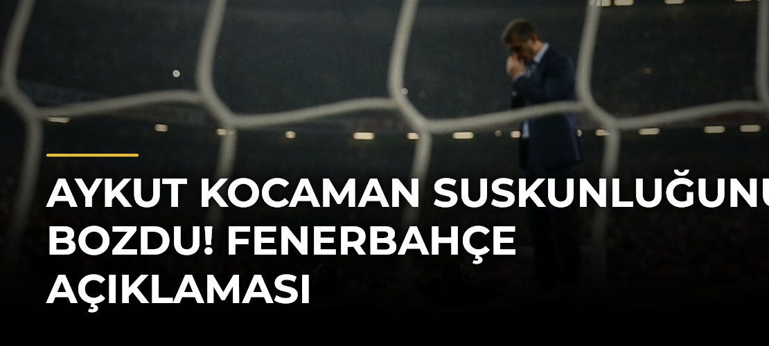 Aykut Kocaman suskunluğunu bozdu! Fenerbahçe açıklaması