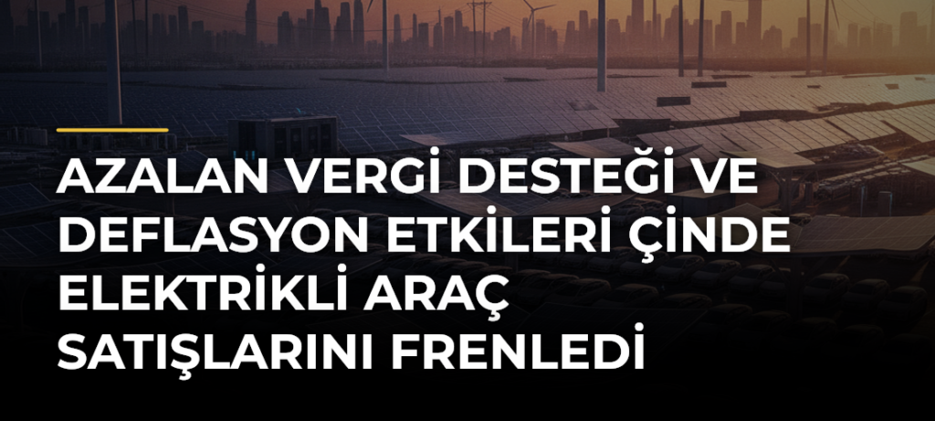 Azalan vergi desteği ve deflasyon etkileri Çinde elektrikli araç satışlarını frenledi