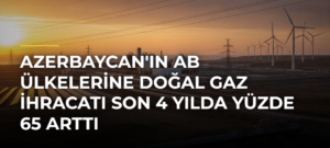 Azerbaycan’ın AB Ülkelerine Doğal Gaz İhracatı Son 4 Yılda Yüzde 65 Arttı