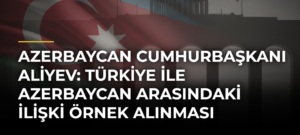 Azerbaycan Cumhurbaşkanı Aliyev: Türkiye ile Azerbaycan arasındaki ilişki örnek alınması gereken bir modeldir
