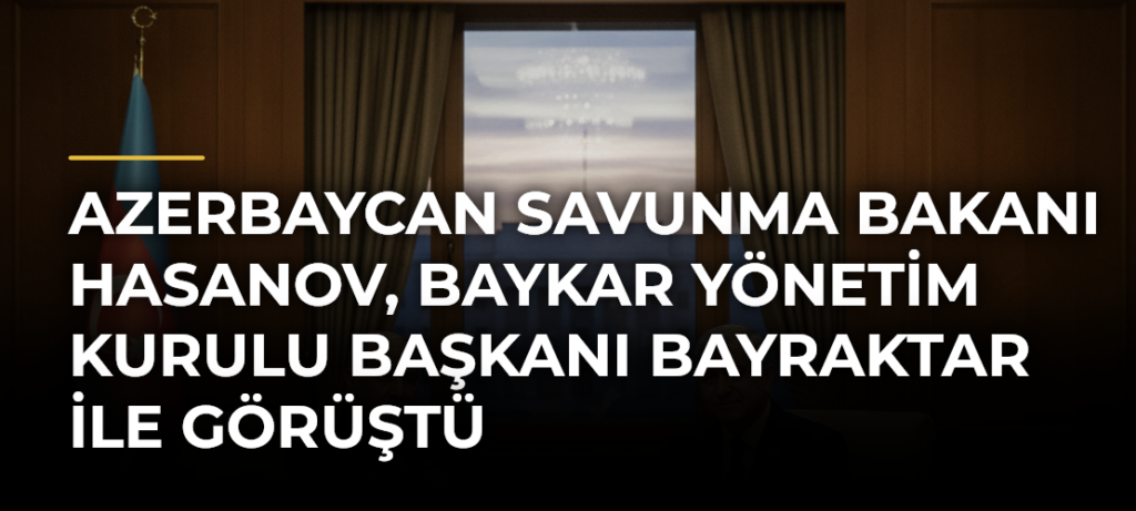 Azerbaycan Savunma Bakanı Hasanov, Baykar Yönetim Kurulu Başkanı Bayraktar ile görüştü