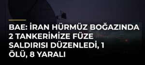BAE: İran Hürmüz Boğazında 2 tankerimize füze saldırısı düzenledi, 1 ölü, 8 yaralı