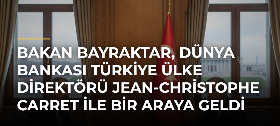 Bakan Bayraktar, Dünya Bankası Türkiye Ülke Direktörü Jean-Christophe Carret ile bir araya geldi - Mirat Haber