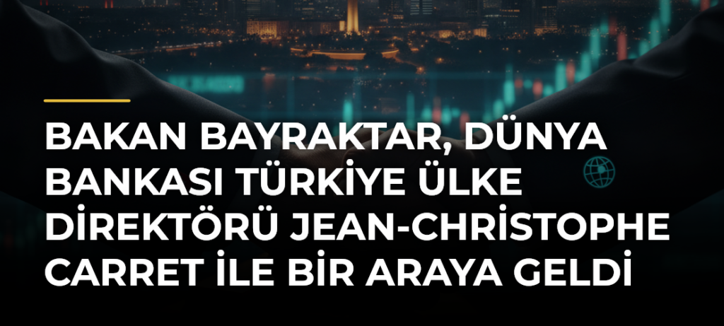 Bakan Bayraktar, Dünya Bankası Türkiye Ülke Direktörü Jean-Christophe Carret ile Bir Araya Geldi