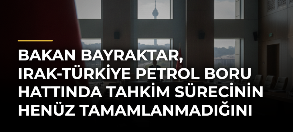 Bakan Bayraktar, Irak-Türkiye Petrol Boru Hattında tahkim sürecinin henüz tamamlanmadığını bildirdi