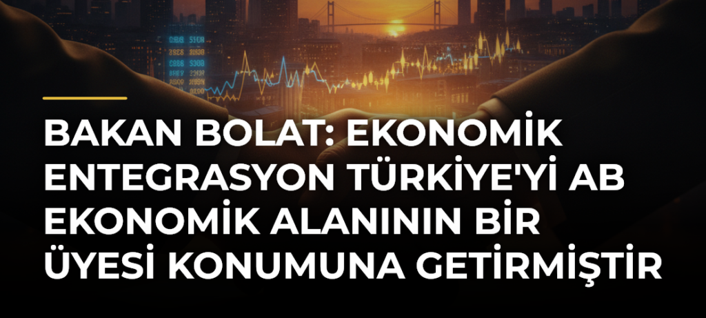 Bakan Bolat: Ekonomik entegrasyon Türkiye’yi AB ekonomik alanının bir üyesi konumuna getirmiştir
