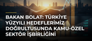 Bakan Bolat: Türkiye Yüzyılı hedeflerimiz doğrultusunda kamu-özel sektör işbirliğini kararlılıkla destekliyoruz