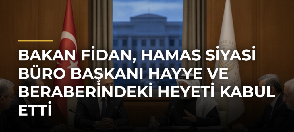 Bakan Fidan, Hamas Siyasi Büro Başkanı Hayye ve Beraberindeki Heyeti Kabul Etti