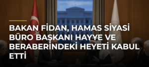 Bakan Fidan, Hamas Siyasi Büro Başkanı Hayye ve Beraberindeki Heyeti Kabul Etti