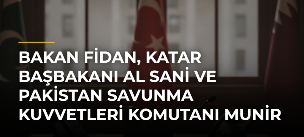 Bakan Fidan, Katar Başbakanı Al Sani ve Pakistan Savunma Kuvvetleri Komutanı Munir ile telefonda görüştü