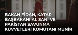 Bakan Fidan, Katar Başbakanı Al Sani ve Pakistan Savunma Kuvvetleri Komutanı Munir ile telefonda görüştü