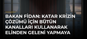 Bakan Fidan: Katar krizin çözümü için bütün kanalları kullanarak elinden geleni yapmaya çalışıyor