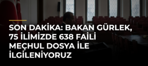 Son dakika: Bakan Gürlek, 75 ilimizde 638 faili meçhul dosya ile ilgileniyoruz