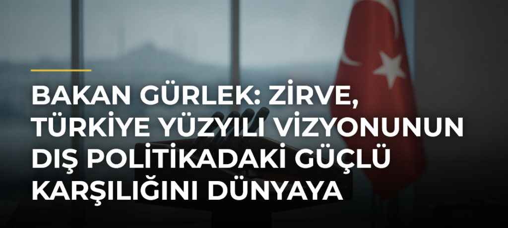 Bakan Gürlek: Zirve, Türkiye Yüzyılı Vizyonunun Dış Politikadaki Güçlü Karşılığını Dünyaya Gösteren Bir Zemin Olmuştur