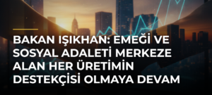 Bakan Işıkhan: Emeği ve sosyal adaleti merkeze alan her üretimin destekçisi olmaya devam edeceğiz