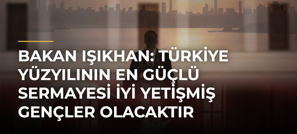 Bakan Işıkhan: Türkiye Yüzyılının en güçlü sermayesi iyi yetişmiş gençler olacaktır