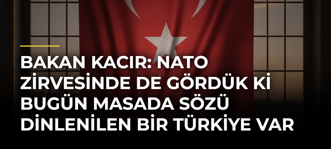 Bakan Kacır: NATO Zirvesinde de gördük ki bugün masada sözü dinlenilen bir Türkiye var