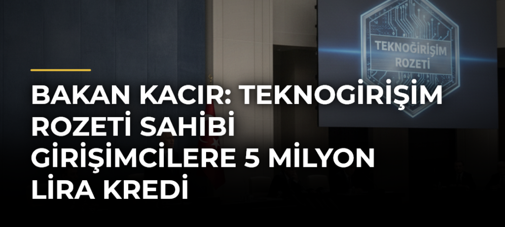 Bakan Kacır: Teknogirişim Rozeti Sahibi Girişimcilere 5 Milyon Lira Kredi