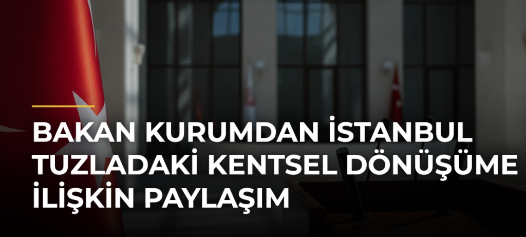 Bakan Kurumdan İstanbul Tuzladaki Kentsel Dönüşüme İlişkin Paylaşım