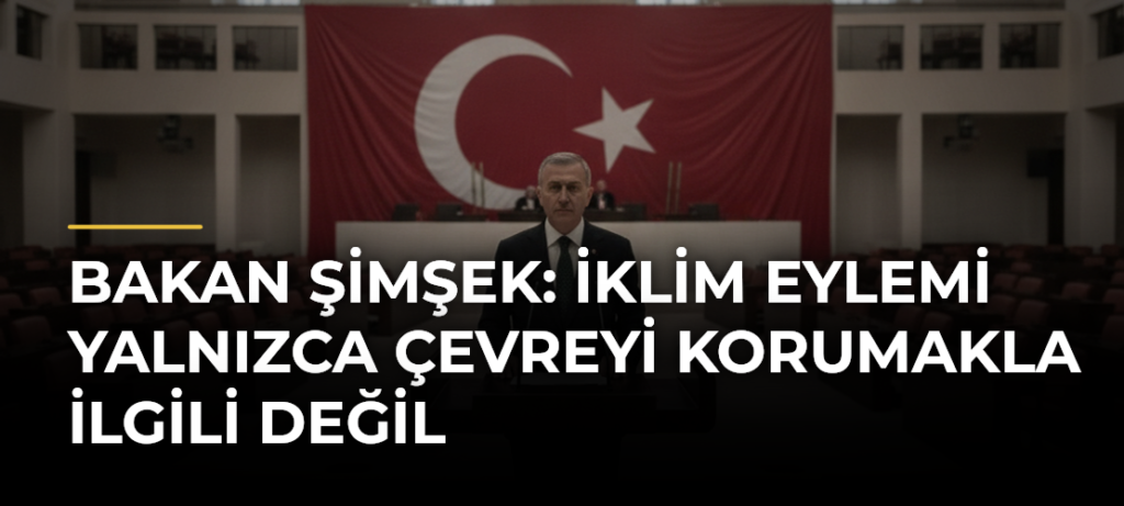 Bakan Şimşek: İklim Eylemi Yalnızca Çevreyi Korumakla İlgili Değil