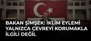 Bakan Şimşek: İklim Eylemi Yalnızca Çevreyi Korumakla İlgili Değil