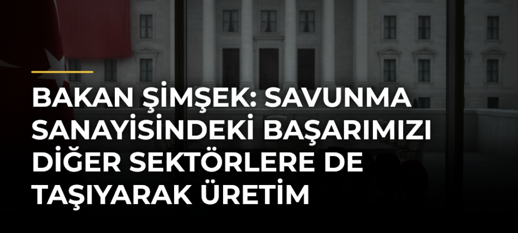 Bakan Şimşek: Savunma sanayisindeki başarımızı diğer sektörlere de taşıyarak üretim kapasitemizi artırmayı sürdüreceğiz