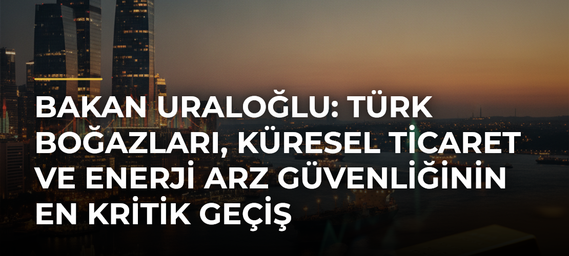 Bakan Uraloğlu: Türk Boğazları, Küresel Ticaret ve Enerji Arz Güvenliğinin En Kritik Geçiş Noktalarından biridir - Mirat Haber