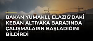 Bakan Yumaklı, Elazığ’daki Keban Altıyaka Barajında Çalışmaların Başladığını Bildirdi