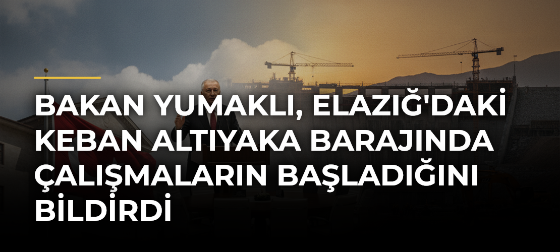 Bakan Yumaklı, Elazığ'daki Keban Altıyaka Barajında Çalışmaların Başladığını Bildirdi
