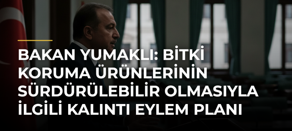Bakan Yumaklı: Bitki koruma ürünlerinin sürdürülebilir olmasıyla ilgili Kalıntı Eylem Planı uyguluyoruz