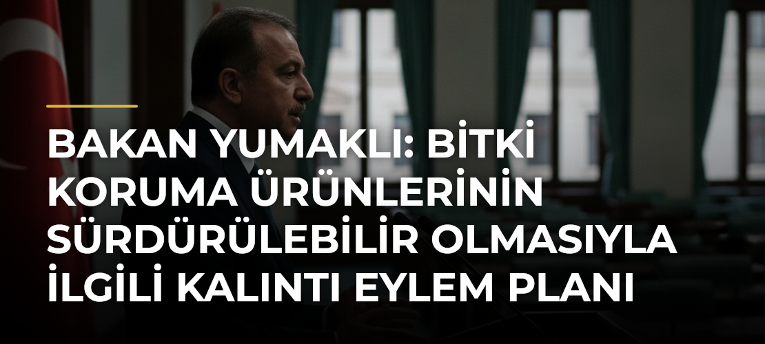 Bakan Yumaklı: Bitki koruma ürünlerinin sürdürülebilir olmasıyla ilgili Kalıntı Eylem Planı uyguluyoruz