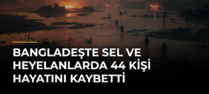 Bangladeşte sel ve heyelanlarda 44 kişi hayatını kaybetti