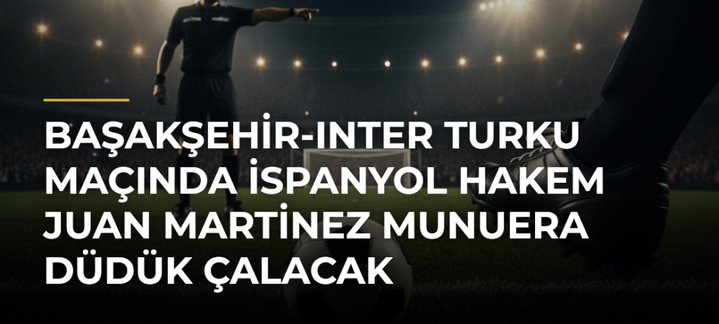 Başakşehir-Inter Turku maçında İspanyol hakem Juan Martinez Munuera düdük çalacak