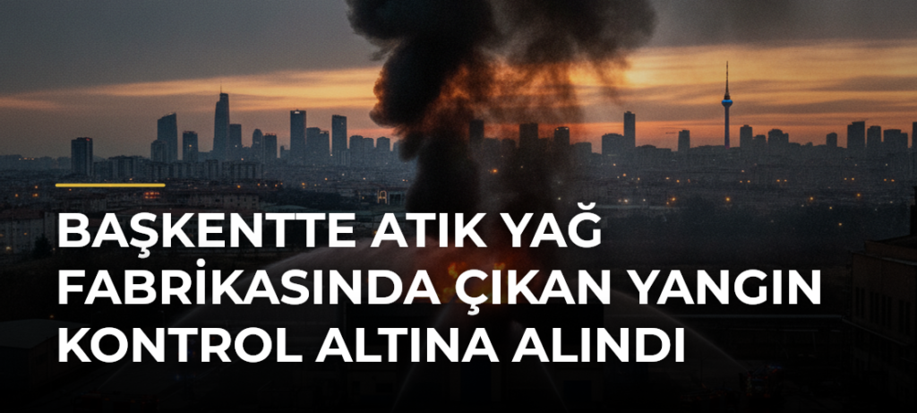 Başkentte Atık Yağ Fabrikasında Çıkan Yangın Kontrol Altına Alındı