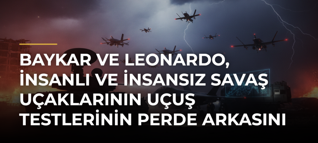 Baykar ve Leonardo, insanlı ve insansız savaş uçaklarının uçuş testlerinin perde arkasını anlattı