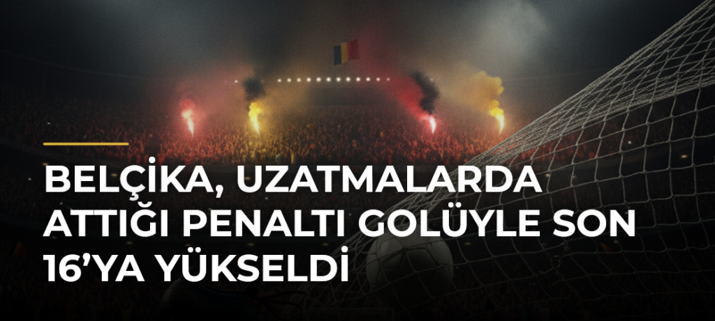 Belçika, uzatmalarda attığı penaltı golüyle son 16’ya yükseldi