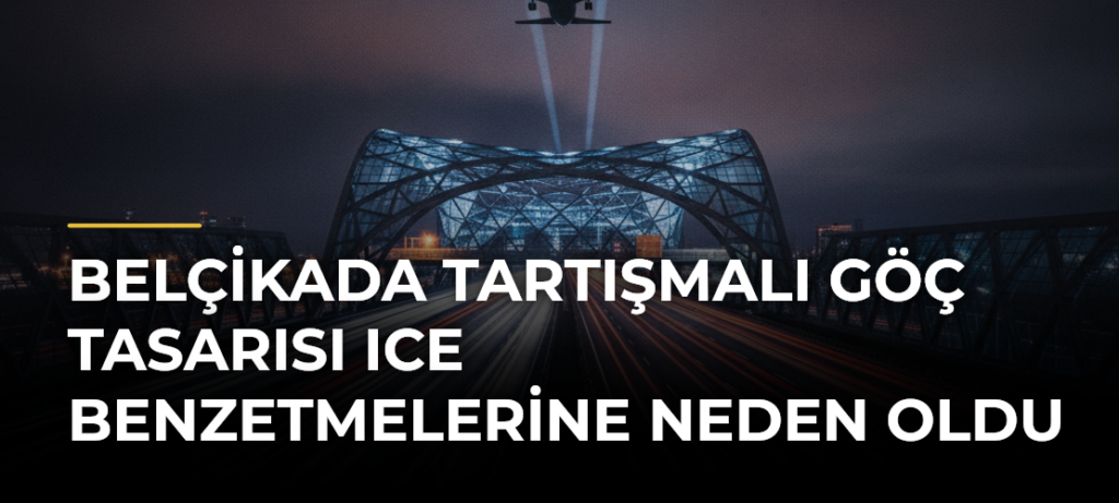 Belçikada Tartışmalı Göç Tasarısı ICE Benzetmelerine Neden Oldu