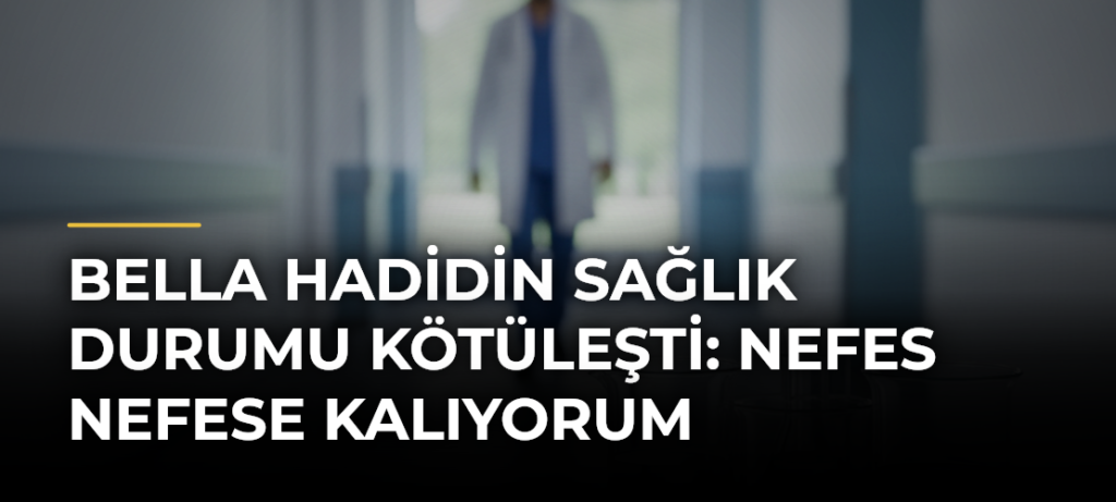 Bella Hadidin sağlık durumu kötüleşti: Nefes nefese kalıyorum