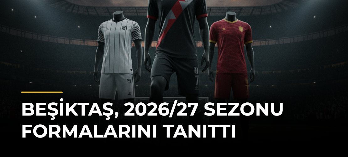 Beşiktaş, 2026/27 Sezonu Formalarını Tanıttı