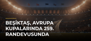 Beşiktaş, Avrupa kupalarında 259. randevusunda