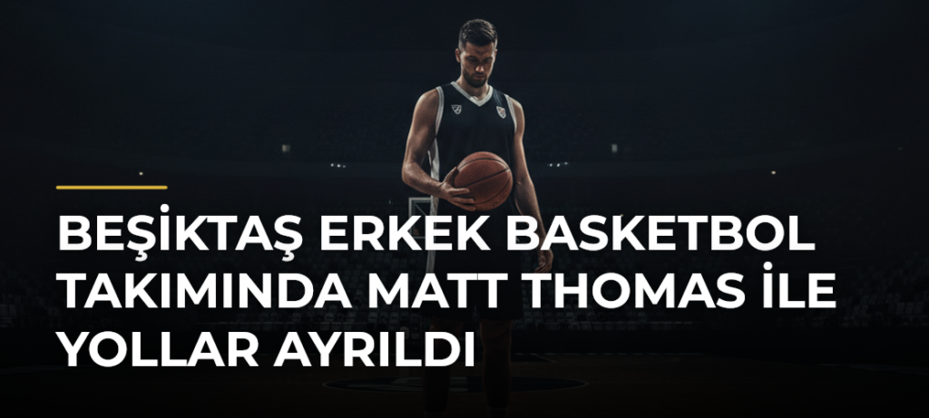 Beşiktaş Erkek Basketbol Takımında Matt Thomas ile Yollar Ayrıldı